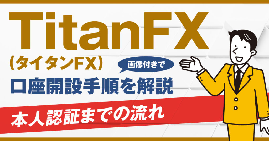 TitanFX（タイタンFX）口座開設手順を画像付きで解説 | 本人確認の流れ【2024年最新】